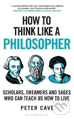 How to Think Like a Philosopher: Scholars, Dreamers and Sages Who Can Teach Us How to Live