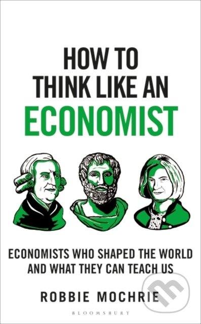 How to Think Like an Economist (Great Economists Who Shaped the World and What They Can Teach Us)