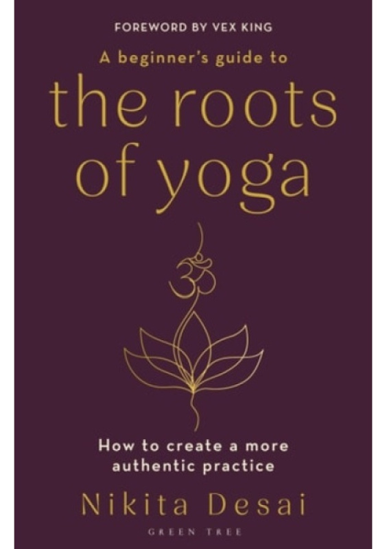Beginners Guide to the Roots of Yoga, How to create a more authentic practice Bloomsbury Publishing PLC