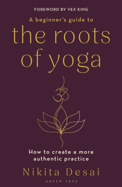 Beginners Guide to the Roots of Yoga, How to create a more authentic practice Bloomsbury Publishing PLC
