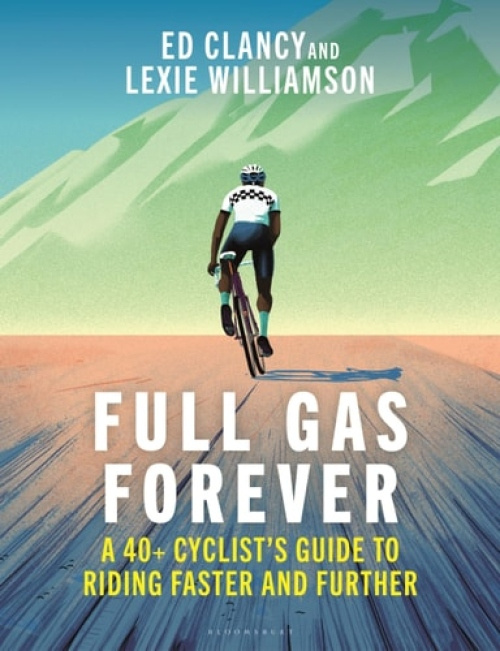 Full Gas Forever, A 40+ Cyclists Guide to Riding Faster and Further Bloomsbury Publishing PLC