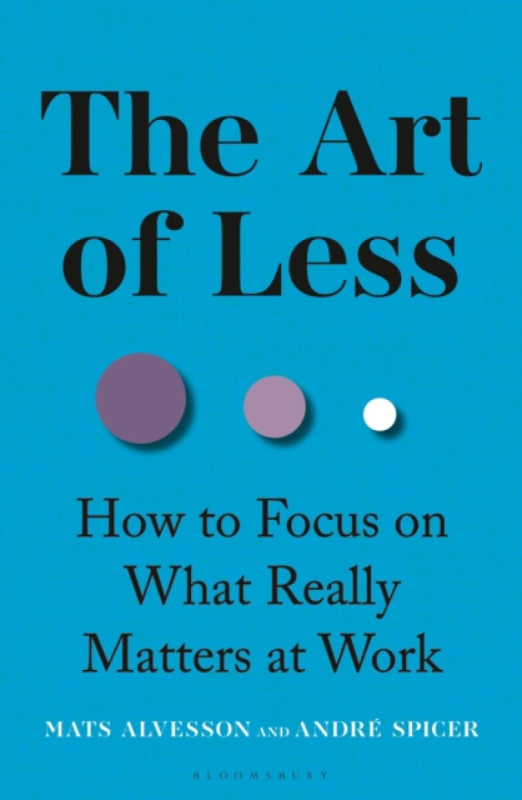 Bloomsbury Publishing PLC Art of Less - Alvesson, Mats a Spicer, Andre