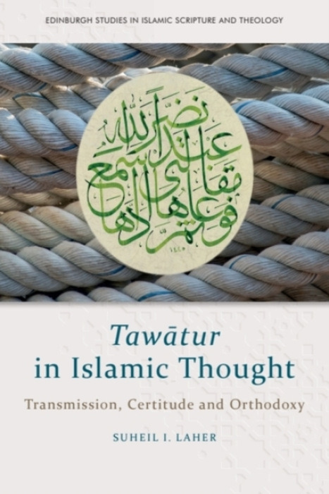 Edinburgh University Press Tawatur in Islamic Thought - Laher, Suheil I. (Faculty Associate in Qu'ranic Studies, Hartford Seminary)