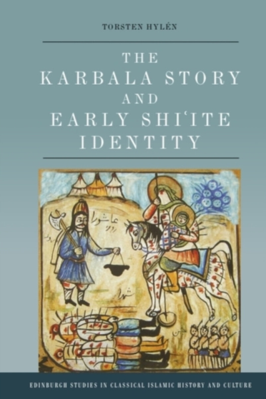 Edinburgh University Press Karbala Story and Early Shi'ite Identity - Hylen, Torsten (Associate Professor, Dalarna University)