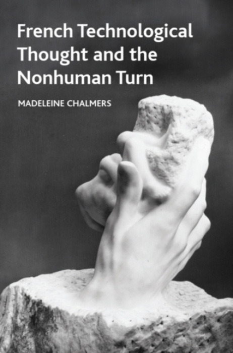 Edinburgh University Press French Technological Thought and the Nonhuman Turn - Chalmers, Madeleine (Teaching Fellow in the School of Modern Languages and Cultures, Durham University.)