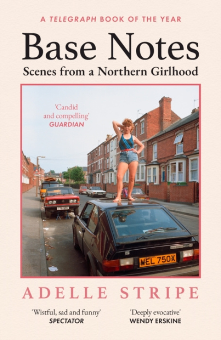 Base Notes (Scenes from a Northern Girlhood) - Adelle Stripe