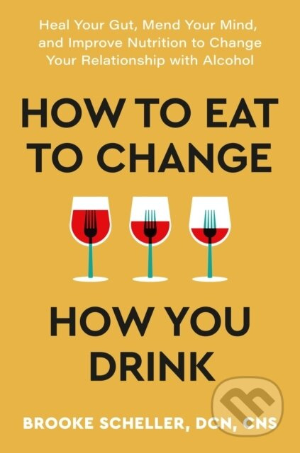 How to Eat to Change How You Drink (Heal Your Gut, Mend Your Mind and Improve Nutrition to Change Your Relationship with Alcohol) - kniha z kategorie…