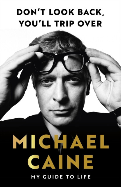 Don't Look Back, You'll Trip Over: My  Guide to Life - Michael Caine