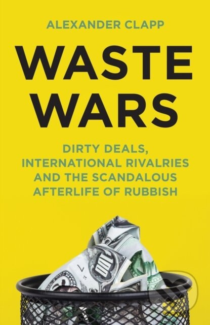 Waste Wars (Dirty Deals, International Rivalries and the Scandalous Afterlife of Rubbish) - kniha z kategorie Ekonomie