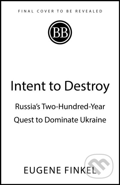 Intent to Destroy (Russia's Two-Hundred-Year Quest to Dominate Ukraine)