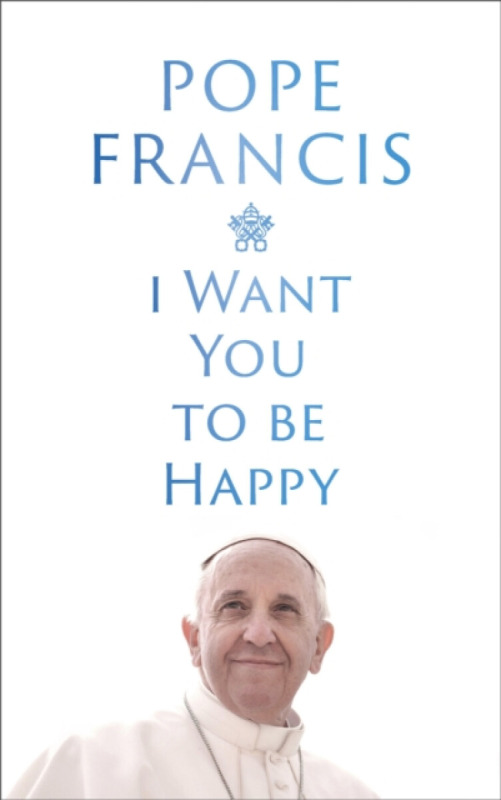 Hodder & Stoughton I Want You to be Happy - Francis, Pope