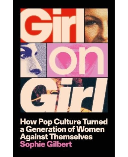 Girl on Girl, How Pop Culture Turned a Generation of Women Against Themselves John Murray Press