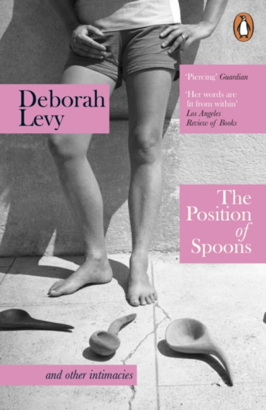 The Position of Spoons (and other intimacies) - Deborah Levy