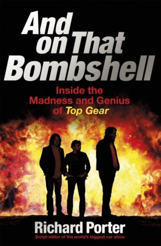 And On That Bombshell, Inside the Madness and Genius of TOP GEAR Orion Publishing Co