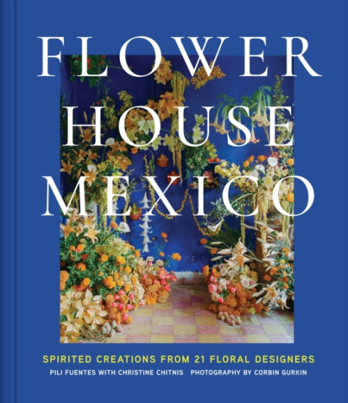 Abrams Flower House Mexico - Fuentes, Pili a Chitnis, Christine