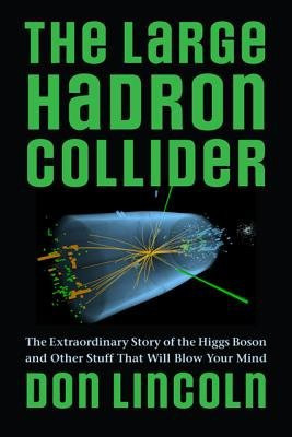 Large Hadron Collider, The Extraordinary Story of the Higgs Boson and Other Stuff That Will Blow Your Mind Johns Hopkins University Press