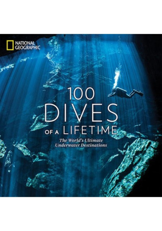 100 Dives of a Lifetime, The Worlds Ultimate Underwater Destinations National Geographic Society