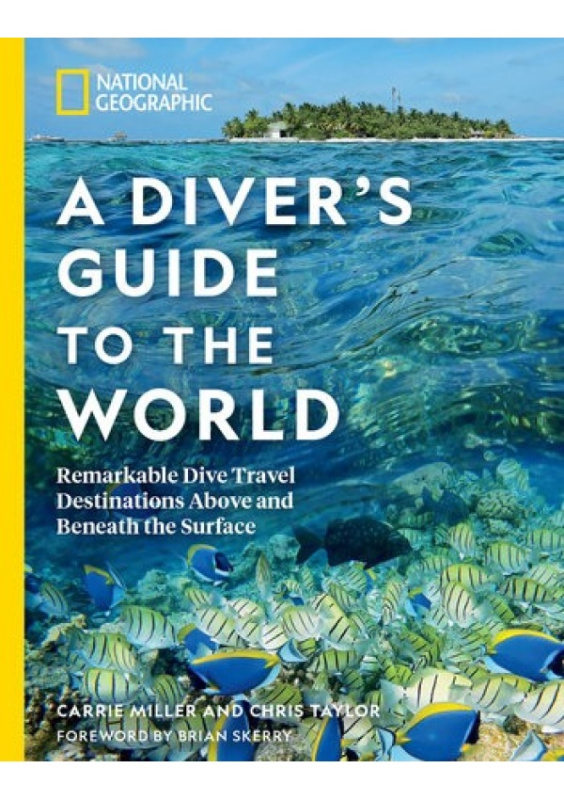 National Geographic A Diver's Guide to the World, Remarkable Dive Travel Destinations Above and Beneath the Surface National Geographic Society