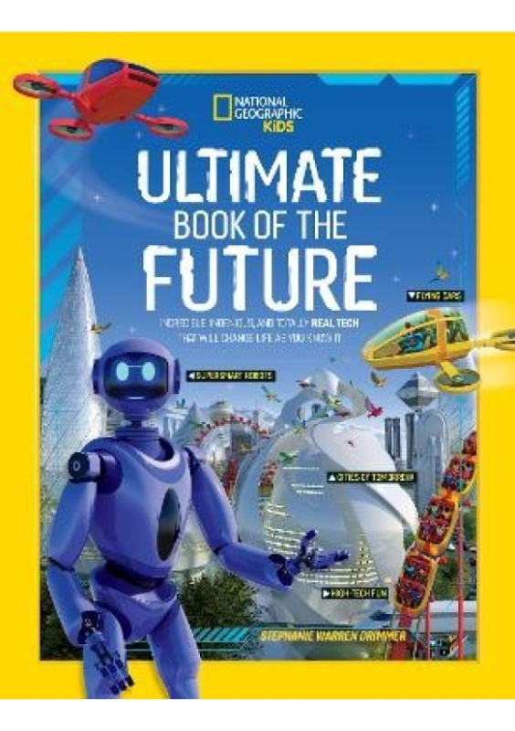 Ultimate Book of the Future, Incredible, Ingenious, and Totally Real Tech That Will Change Life as You Know it National Geographic Kids