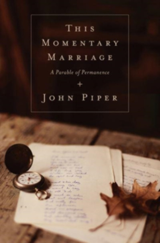 This Momentary Marriage â€“ A Parable of Permanence - John Piper, NoÃ«l Piper