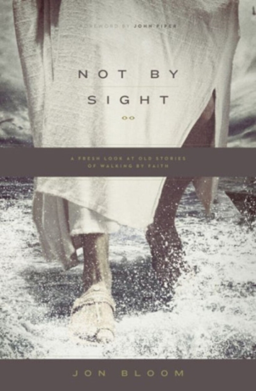 Not by Sight â€“ A Fresh Look at Old Stories of Walking by Faith - Jon Bloom