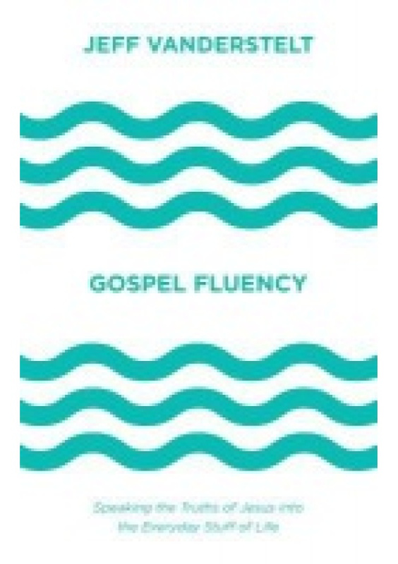Gospel Fluency, Speaking the Truths of Jesus into the Everyday Stuff of Life Crossway Books