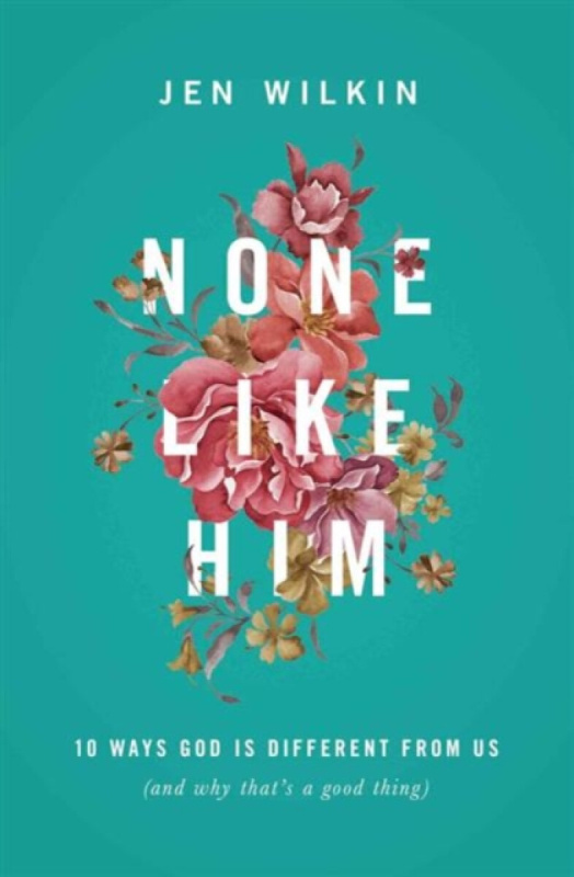 None Like Him â€“ 10 Ways God Is Different from Us (and Why That`s a Good Thing) - Jen Wilkin