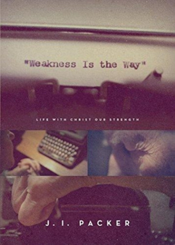 Weakness Is the Way â€“ Life with Christ Our Strength (Trade Paperback Edition) - J.I. Packer