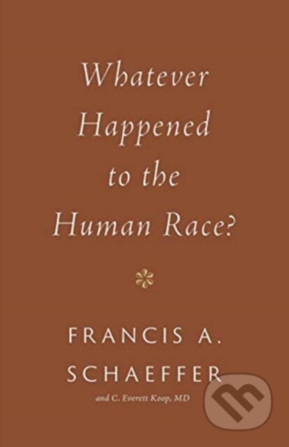 Whatever Happened to the Human Race? - C. Everett Koop, Francis A. Schaeffer - kniha z kategorie Filozofie