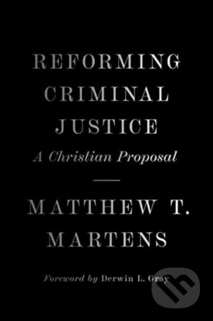 Reforming Criminal Justice (A Christian Proposal) - Matthew T. Martens - kniha z kategorie Humanitní a společenské vědy