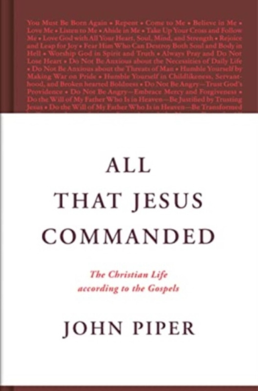 All That Jesus Commanded – The Christian Life according to the Gospels - John Piper