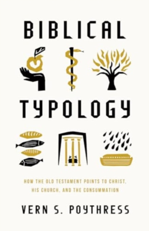 Biblical Typology â€“ How the Old Testament Points to Christ, His Church, and the Consummation - Vern S. Poythress
