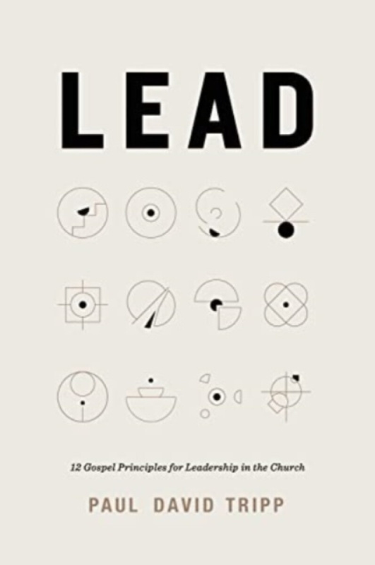 Lead â€“ 12 Gospel Principles for Leadership in the Church (with Study Questions) - Paul David Tripp