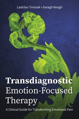 Transdiagnostic Emotion-Focused Therapy, A Clinical Guide for Transforming Emotional Pain American Psychological Association