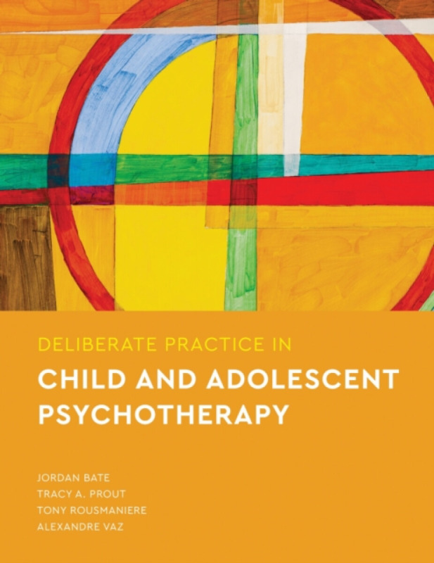 Deliberate Practice in Child and Adolescent Psychotherapy - Alexandre Vaz, Tony Rousmaniere, Tracy A Prout, Jordan Bate
