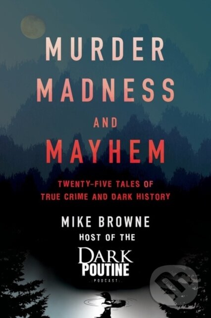 Murder, Madness and Mayhem (Twenty-Five Tales of True Crime and Dark History)