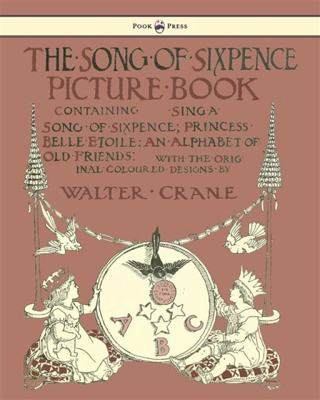 The Song of Sixpence Picture Book - Containing Sing a Song of Sixpence, Princess Belle Etoile, an Alphabet of Old Friends - Illustrated by Walter Cran