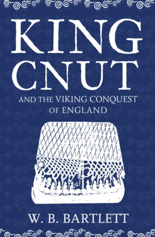 King Cnut and the Viking Conquest of England 1016 - W. B. Bartlett