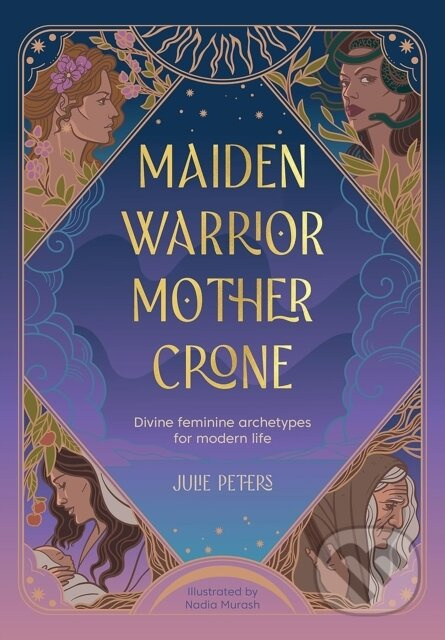 Maiden, Warrior, Mother, Crone (Divine Feminine Archetypes for Modern Life)