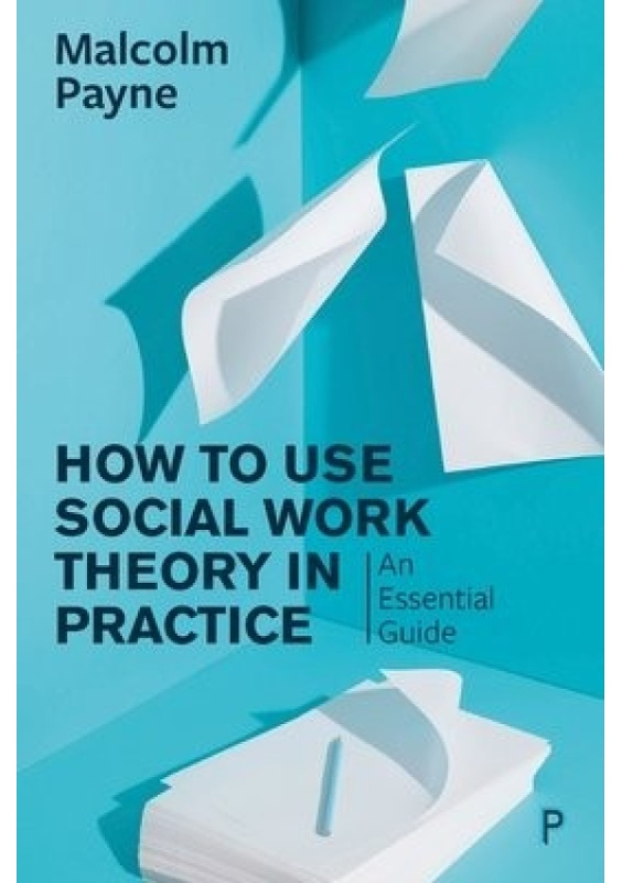 How to Use Social Work Theory in Practice, An Essential Guide Policy Press