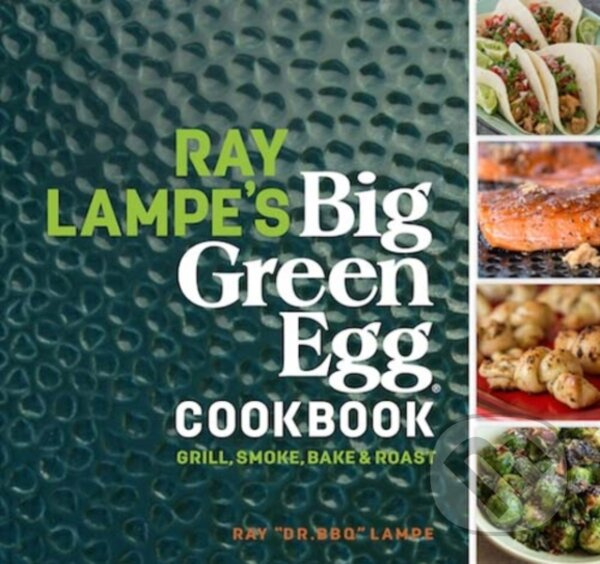 Ray Lampe's Big Green Egg Cookbook (Grill, Smoke, Bake & Roast)