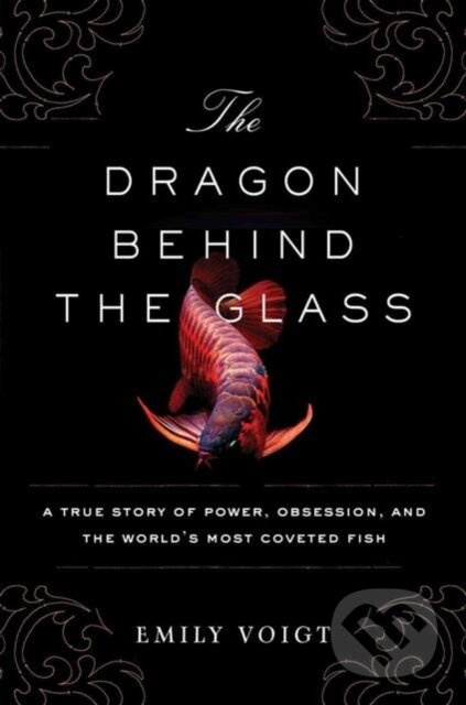 The Dragon Behind the Glass (A True Story of Power, Obsession, and the World's Most Coveted Fish) - kniha z kategorie Humanitní a společenské vědy