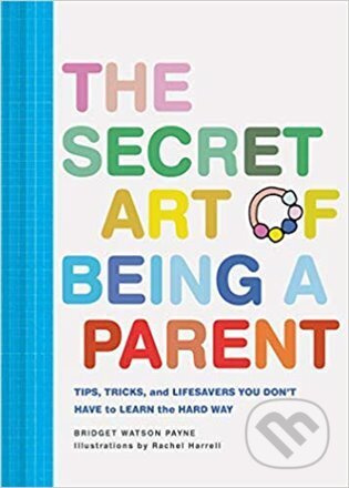 The Secret Art of Being a Parent: Tips, tricks, and lifesavers you don't have to learn the hard way - kniha z kategorie Zdraví a životní styl