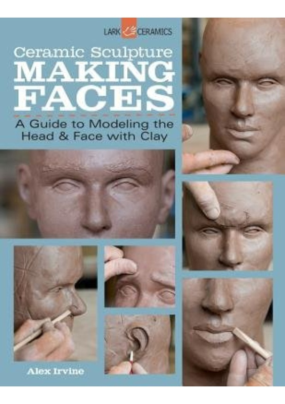 Ceramic Sculpture: Making Faces, A Guide to Modeling the Head and Face with Clay Lark Books,U.S.