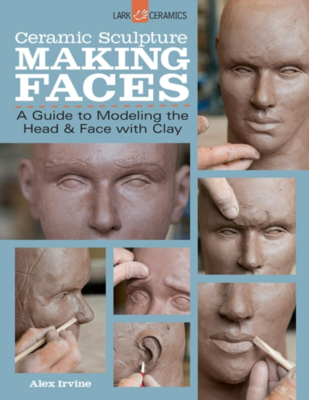 Ceramic Sculpture: Making Faces, A Guide to Modeling the Head and Face with Clay Lark Books,U.S.
