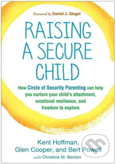Raising a Secure Child (How Circle of Security Parenting Can Help You Nurture Your Child's Attachment, Emotional Resilience, and Freedom to Explore) …