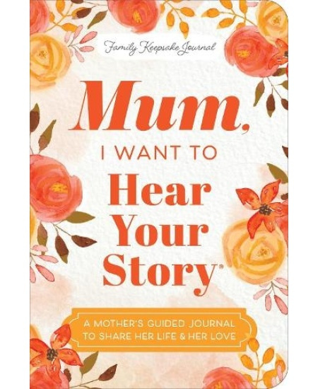 Mum, I Want to Hear Your Story (Expanded Edition), A Mothers Guided Journal To Share Her Life a Her Love Sourcebooks, Inc