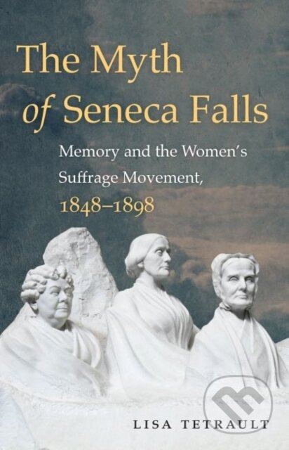 The Myth Of Seneca Falls (Memory and the Women's Suffrage Movement, 1848-1898) - kniha z kategorie Humanitní a společenské vědy
