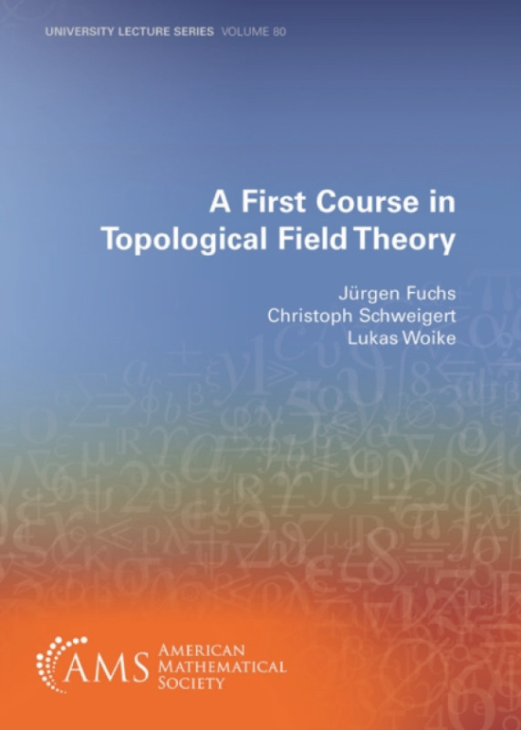 American Mathematical Society First Course in Topological Field Theory - Fuchs, Jurgen a Schweigert, Christoph a Woike, Lukas