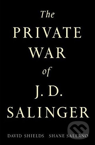 The Private War of J.D. Salinger - David Shields, Shane Salerno - kniha z kategorie Beletrie